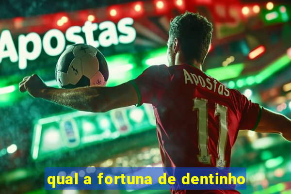 qual a fortuna de dentinho